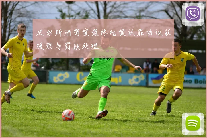 皮尔斯酒驾案最终结案认罪协议获缓刑与罚款处理