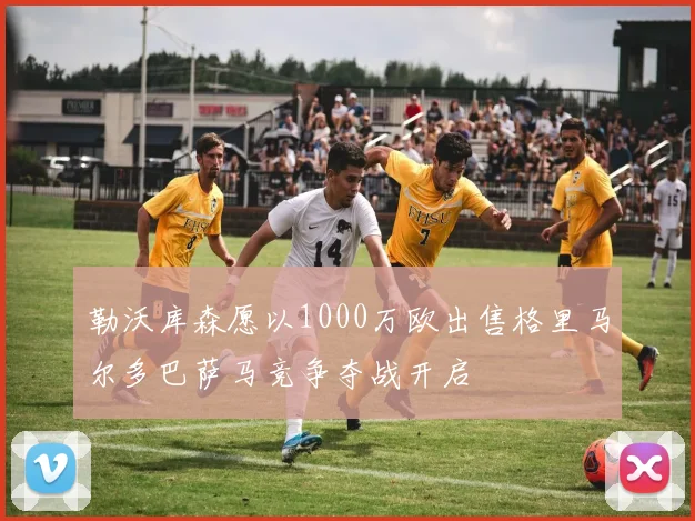 勒沃库森愿以1000万欧出售格里马尔多巴萨马竞争夺战开启