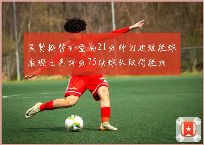 吴贤揆替补登场21分钟打进致胜球表现出色评分75助球队取得胜利