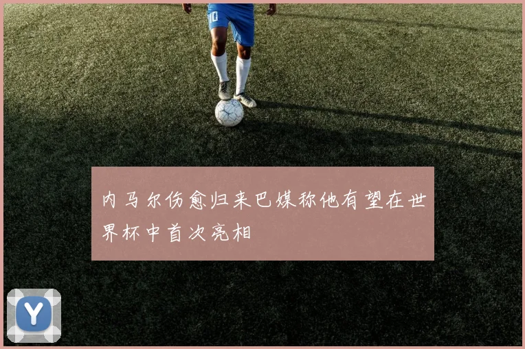 内马尔伤愈归来巴媒称他有望在世界杯中首次亮相