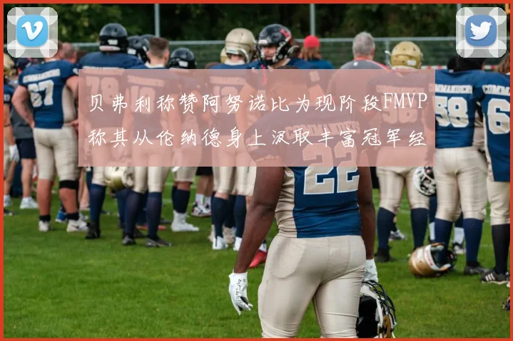 贝弗利称赞阿努诺比为现阶段FMVP称其从伦纳德身上汲取丰富冠军经验