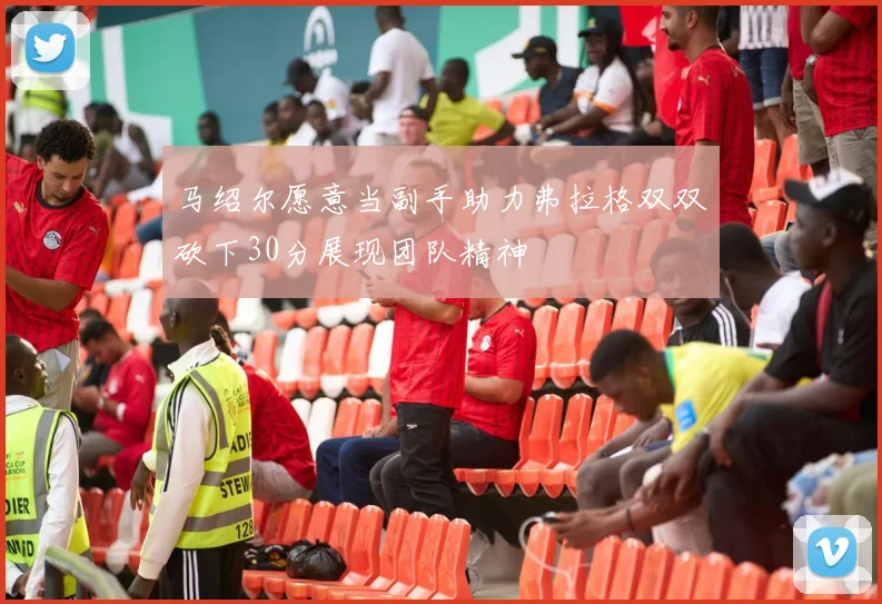 马绍尔愿意当副手助力弗拉格双双砍下30分展现团队精神