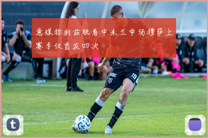 意媒称利兹联看中米兰中场穆萨上赛季仅首发四次