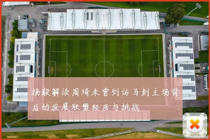 杨毅解读周琦未曾到访马刺主场背后的发展联盟经历与挑战