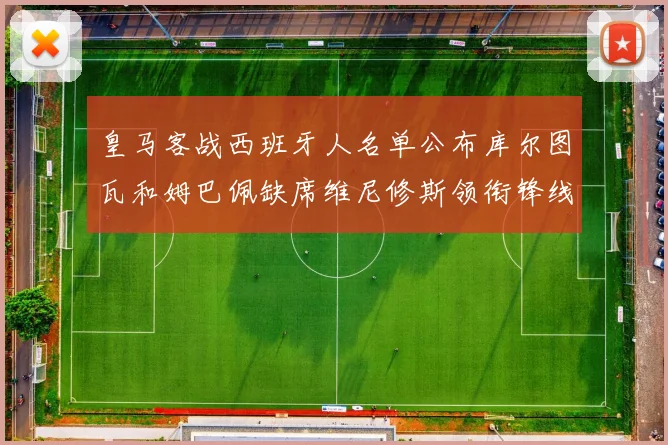 皇马客战西班牙人名单公布库尔图瓦和姆巴佩缺席维尼修斯领衔锋线阵容